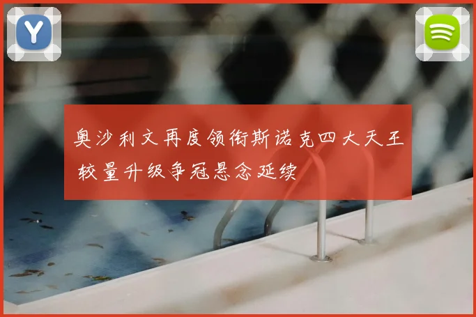 奥沙利文再度领衔斯诺克四大天王 较量升级争冠悬念延续