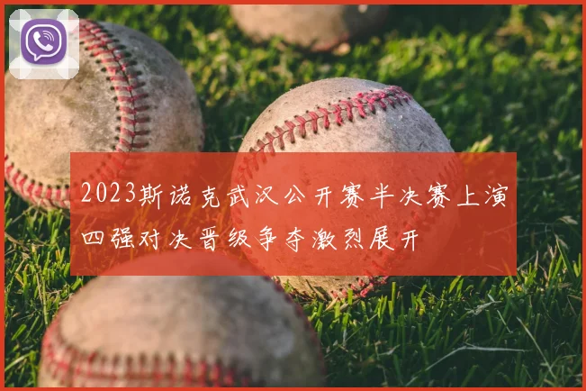2023斯诺克武汉公开赛半决赛上演四强对决晋级争夺激烈展开