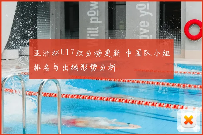 亚洲杯U17积分榜更新 中国队小组排名与出线形势分析