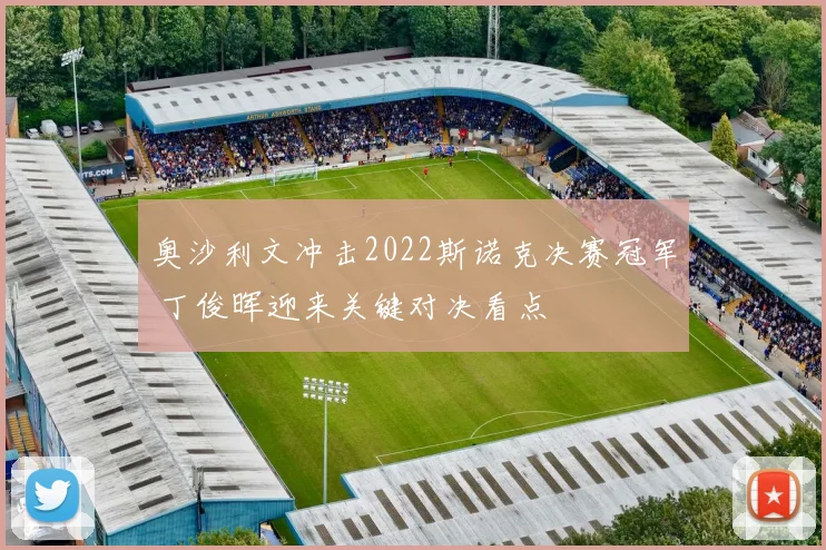 奥沙利文冲击2022斯诺克决赛冠军 丁俊晖迎来关键对决看点